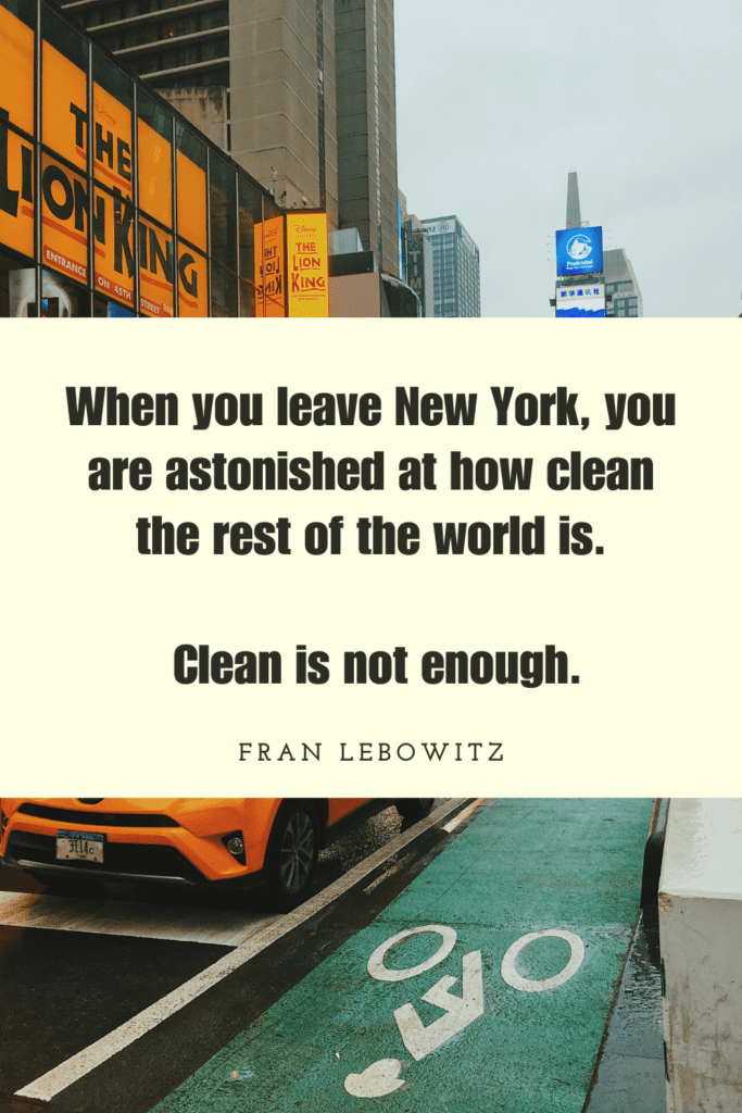 background image is a nyc street, Lion King sign. Text says: When you leave New York, you are astonished at how clean the rest of the world is.

 Clean is not enough. by Fran Lebowitz